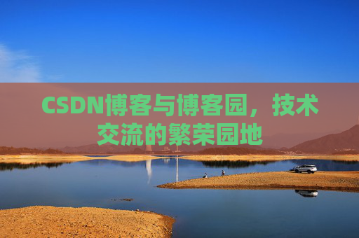 CSDN博客与博客园,技术交流的繁荣园地